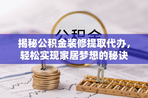 鹿寨揭秘公积金装修提取代办，轻松实现家居梦想的秘诀