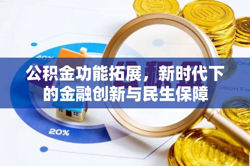 鹿寨公积金功能拓展，新时代下的金融创新与民生保障