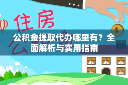 鹿寨公积金提取代办哪里有？全面解析与实用指南