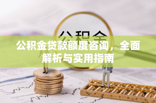 鹿寨公积金贷款额度咨询，全面解析与实用指南