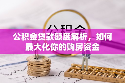 鹿寨公积金贷款额度解析，如何最大化你的购房资金