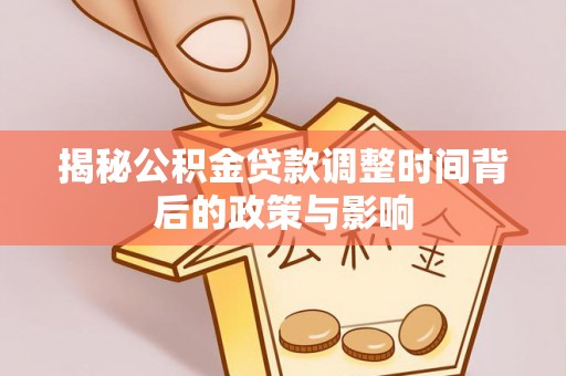 鹿寨揭秘公积金贷款调整时间背后的政策与影响