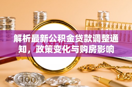 鹿寨解析最新公积金贷款调整通知，政策变化与购房影响