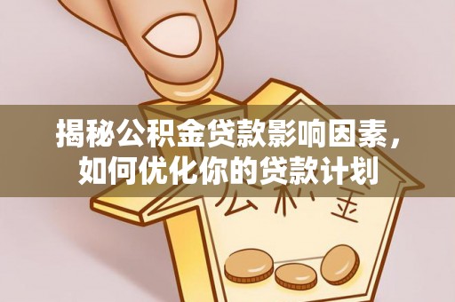 鹿寨揭秘公积金贷款影响因素，如何优化你的贷款计划
