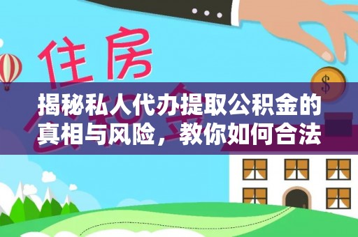 鹿寨揭秘私人代办提取公积金的真相与风险，教你如何合法合规操作