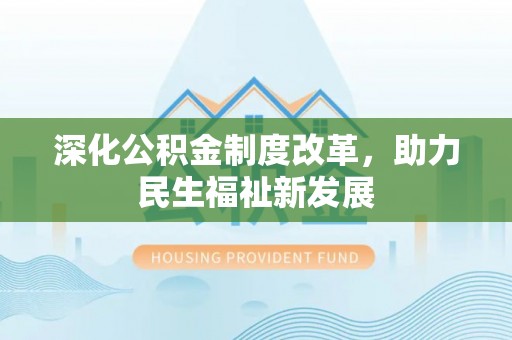 鹿寨深化公积金制度改革，助力民生福祉新发展