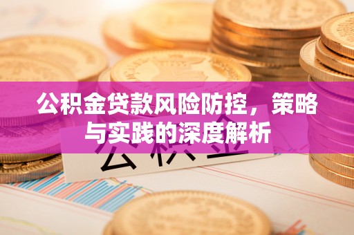 鹿寨公积金贷款风险防控，策略与实践的深度解析