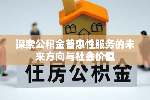 鹿寨探索公积金普惠性服务的未来方向与社会价值