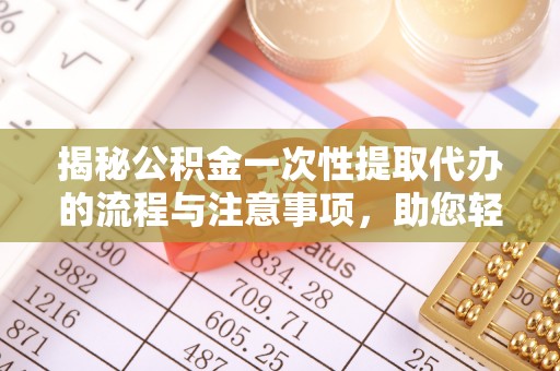 鹿寨揭秘公积金一次性提取代办的流程与注意事项，助您轻松搞定财务规划