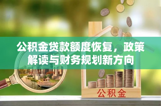 鹿寨公积金贷款额度恢复，政策解读与财务规划新方向