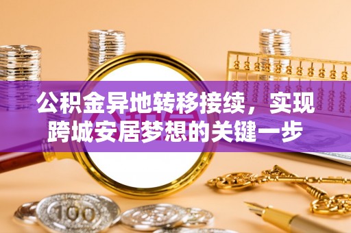 鹿寨公积金异地转移接续，实现跨城安居梦想的关键一步