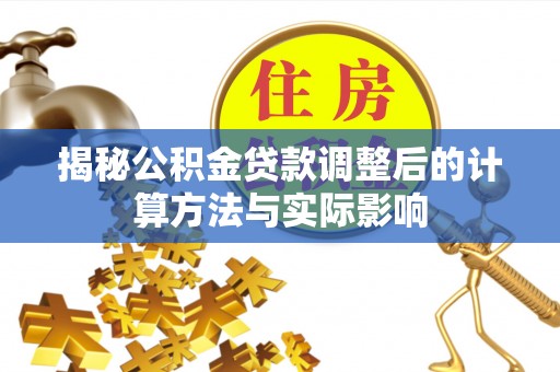 鹿寨揭秘公积金贷款调整后的计算方法与实际影响