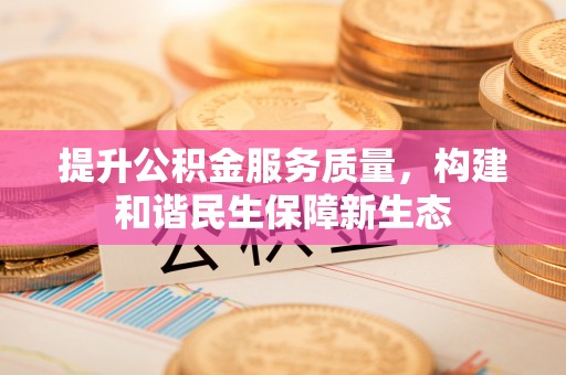 鹿寨提升公积金服务质量，构建和谐民生保障新生态