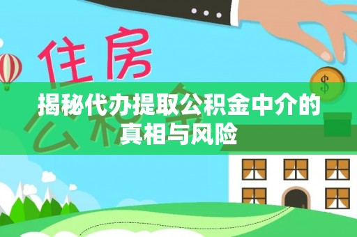 鹿寨揭秘代办提取公积金中介的真相与风险