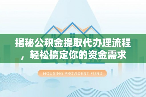 鹿寨揭秘公积金提取代办理流程，轻松搞定你的资金需求