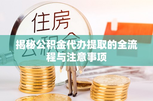 鹿寨揭秘公积金代办提取的全流程与注意事项
