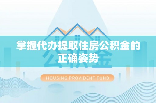 鹿寨掌握代办提取住房公积金的正确姿势