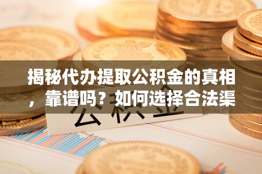 鹿寨揭秘代办提取公积金的真相，靠谱吗？如何选择合法渠道
