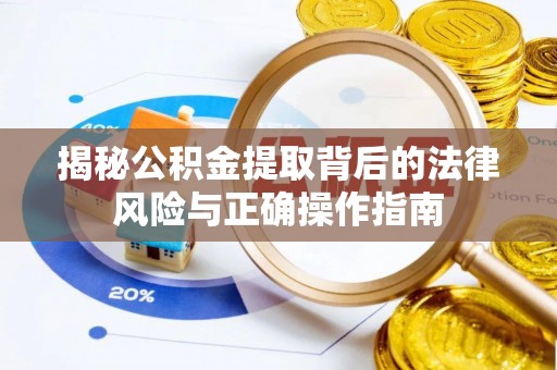鹿寨揭秘公积金提取背后的法律风险与正确操作指南