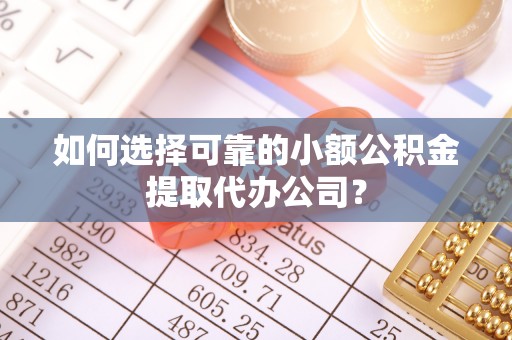 鹿寨如何选择可靠的小额公积金提取代办公司？