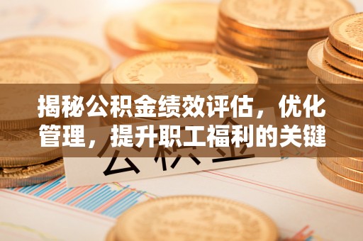 鹿寨揭秘公积金绩效评估，优化管理，提升职工福利的关键一步