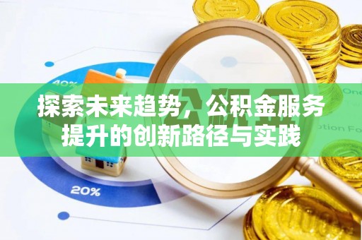 鹿寨探索未来趋势，公积金服务提升的创新路径与实践