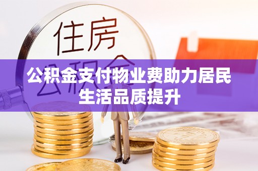 鹿寨公积金支付物业费助力居民生活品质提升
