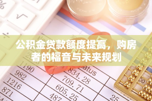 鹿寨公积金贷款额度提高，购房者的福音与未来规划