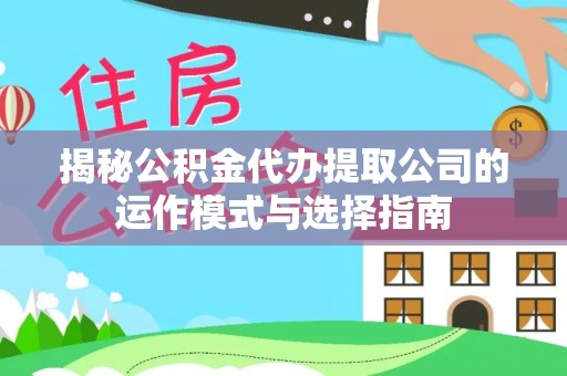 鹿寨揭秘公积金代办提取公司的运作模式与选择指南