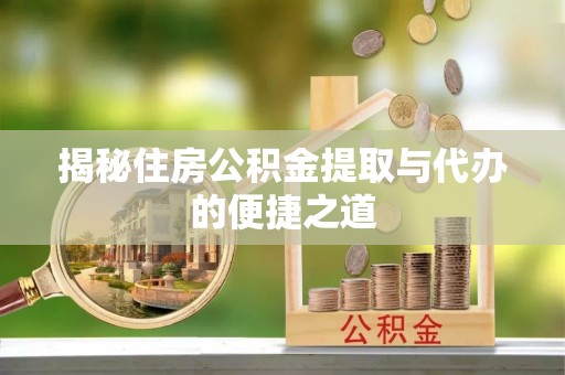 鹿寨揭秘住房公积金提取与代办的便捷之道