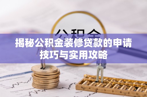 鹿寨揭秘公积金装修贷款的申请技巧与实用攻略