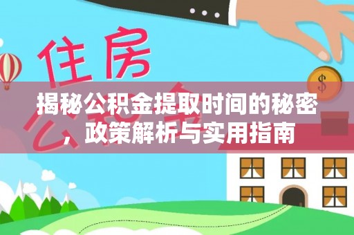 鹿寨揭秘公积金提取时间的秘密，政策解析与实用指南
