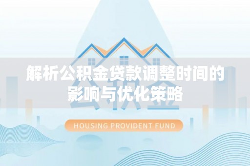 鹿寨解析公积金贷款调整时间的影响与优化策略