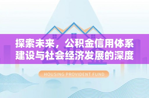 鹿寨探索未来，公积金信用体系建设与社会经济发展的深度融合