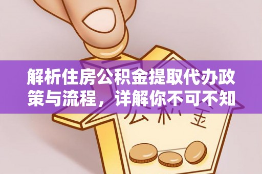 鹿寨解析住房公积金提取代办政策与流程，详解你不可不知的关键点