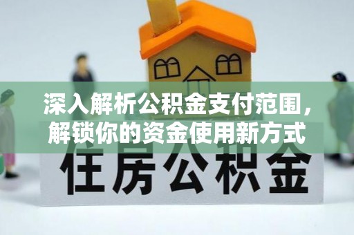 鹿寨深入解析公积金支付范围，解锁你的资金使用新方式