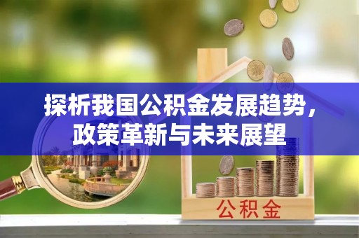 鹿寨探析我国公积金发展趋势，政策革新与未来展望