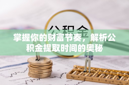 鹿寨掌握你的财富节奏，解析公积金提取时间的奥秘