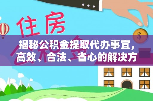 鹿寨揭秘公积金提取代办事宜，高效、合法、省心的解决方案
