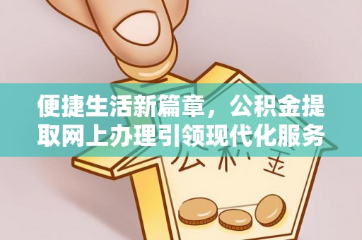 鹿寨便捷生活新篇章，公积金提取网上办理引领现代化服务