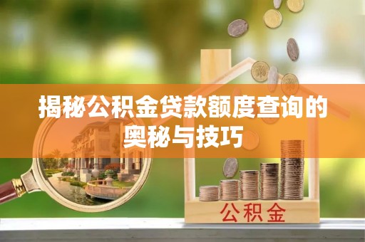 鹿寨揭秘公积金贷款额度查询的奥秘与技巧