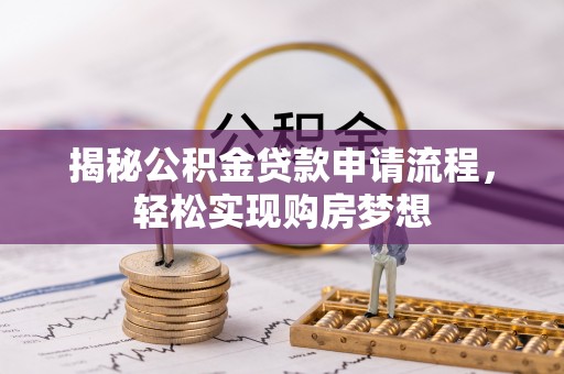 鹿寨揭秘公积金贷款申请流程，轻松实现购房梦想