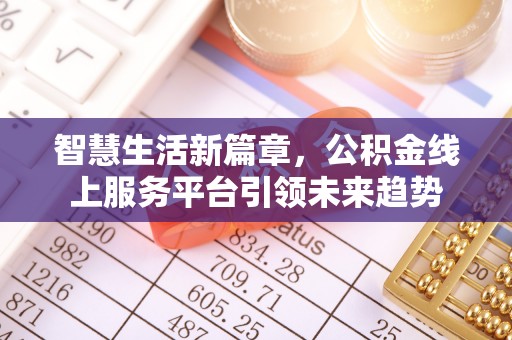 鹿寨智慧生活新篇章，公积金线上服务平台引领未来趋势