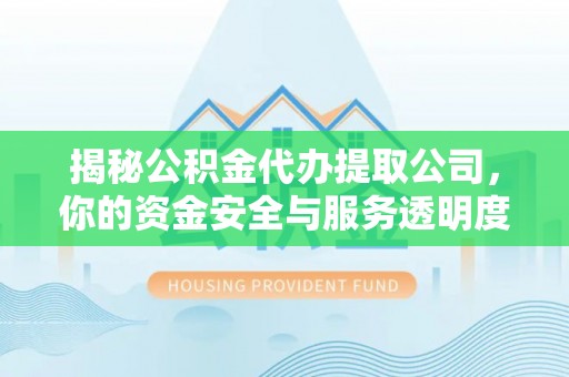 鹿寨揭秘公积金代办提取公司，你的资金安全与服务透明度指南