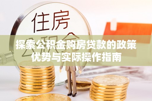 鹿寨探索公积金购房贷款的政策优势与实际操作指南