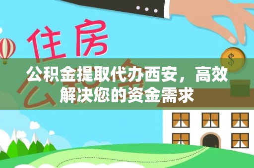 鹿寨公积金提取代办西安，高效解决您的资金需求