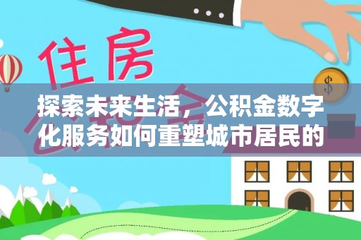 鹿寨探索未来生活，公积金数字化服务如何重塑城市居民的财务管理