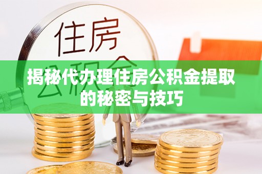 鹿寨揭秘代办理住房公积金提取的秘密与技巧