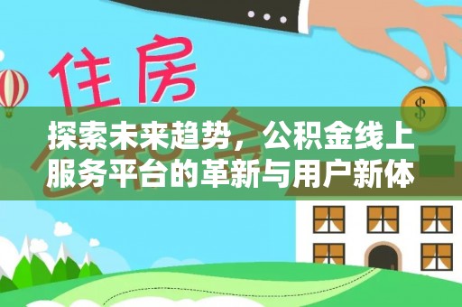 鹿寨探索未来趋势，公积金线上服务平台的革新与用户新体验