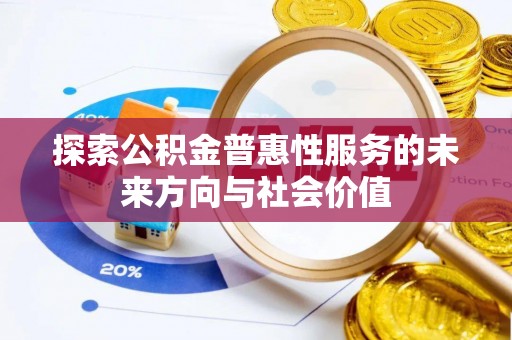 鹿寨探索公积金普惠性服务的未来方向与社会价值